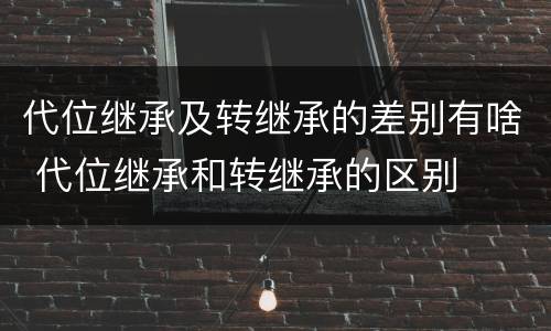 代位继承及转继承的差别有啥 代位继承和转继承的区别