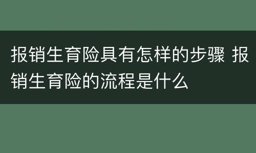 报销生育险具有怎样的步骤 报销生育险的流程是什么