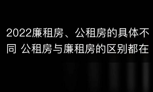 2022廉租房、公租房的具体不同 公租房与廉租房的区别都在此,别再搞错了!