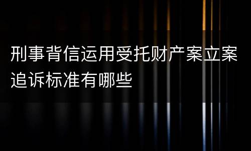 刑事背信运用受托财产案立案追诉标准有哪些