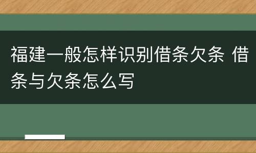 福建一般怎样识别借条欠条 借条与欠条怎么写