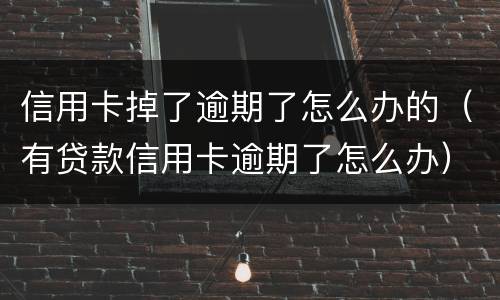 信用卡掉了逾期了怎么办的（有贷款信用卡逾期了怎么办）