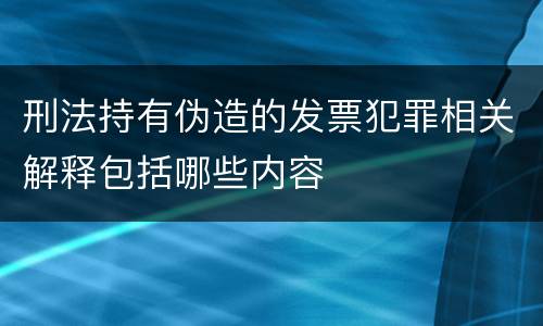 刑法持有伪造的发票犯罪相关解释包括哪些内容