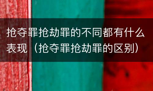 抢夺罪抢劫罪的不同都有什么表现（抢夺罪抢劫罪的区别）