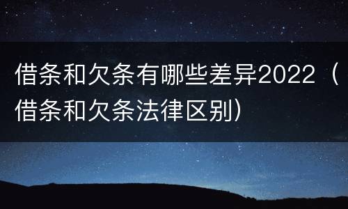 借条和欠条有哪些差异2022（借条和欠条法律区别）