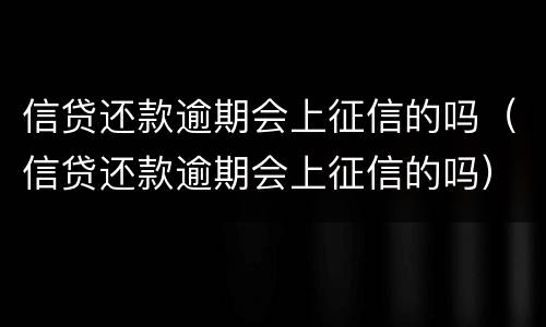 信贷还款逾期会上征信的吗（信贷还款逾期会上征信的吗）