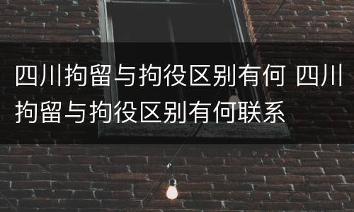 四川拘留与拘役区别有何 四川拘留与拘役区别有何联系