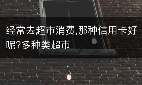 经常去超市消费,那种信用卡好呢?多种类超市