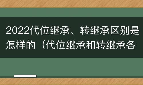 2022代位继承、转继承区别是怎样的（代位继承和转继承各需要具备哪些条件?二者如何区别?）