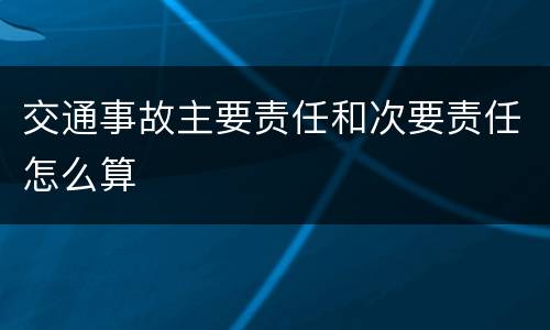 交通事故主要责任和次要责任怎么算