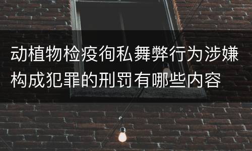 动植物检疫徇私舞弊行为涉嫌构成犯罪的刑罚有哪些内容