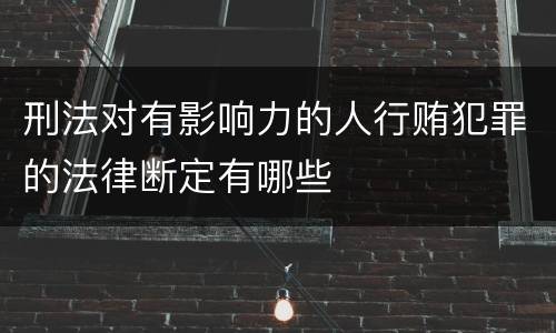 刑法对有影响力的人行贿犯罪的法律断定有哪些