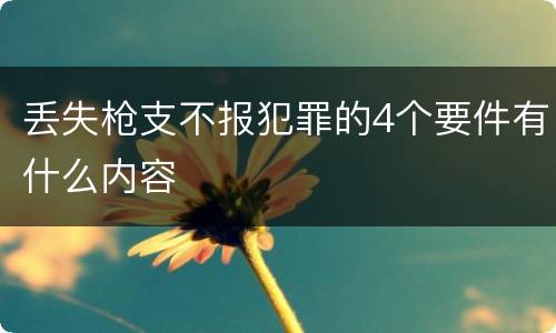 丢失枪支不报犯罪的4个要件有什么内容