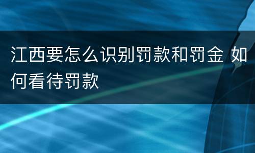 江西要怎么识别罚款和罚金 如何看待罚款