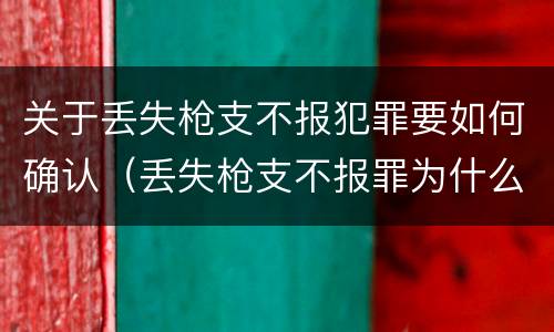 关于丢失枪支不报犯罪要如何确认（丢失枪支不报罪为什么是结果犯）