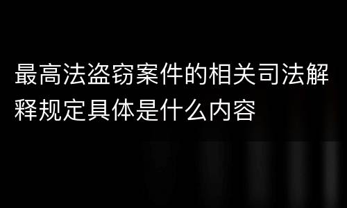 最高法盗窃案件的相关司法解释规定具体是什么内容