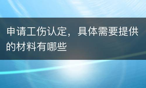 申请工伤认定，具体需要提供的材料有哪些