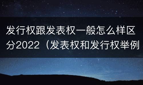 发行权跟发表权一般怎么样区分2022（发表权和发行权举例）