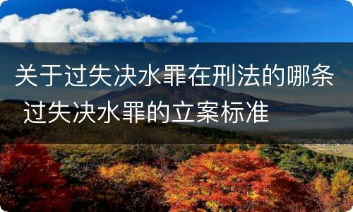 关于过失决水罪在刑法的哪条 过失决水罪的立案标准