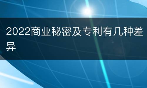 2022商业秘密及专利有几种差异