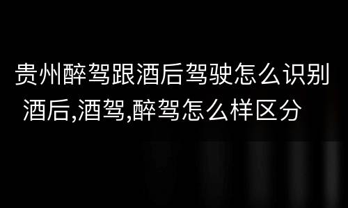 贵州醉驾跟酒后驾驶怎么识别 酒后,酒驾,醉驾怎么样区分