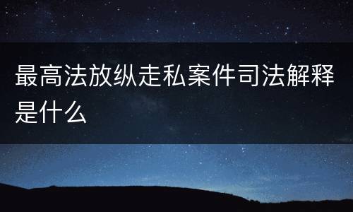 最高法放纵走私案件司法解释是什么