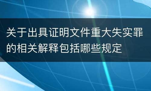 关于出具证明文件重大失实罪的相关解释包括哪些规定