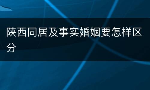 陕西同居及事实婚姻要怎样区分