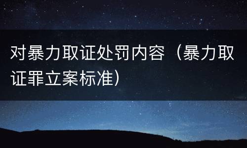 对暴力取证处罚内容（暴力取证罪立案标准）