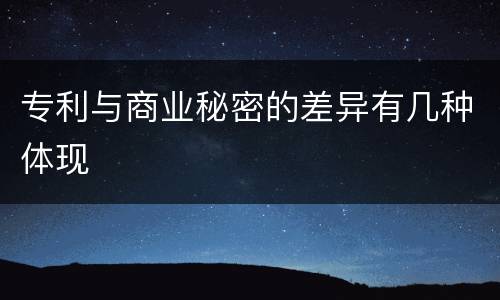 专利与商业秘密的差异有几种体现