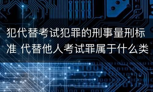 犯代替考试犯罪的刑事量刑标准 代替他人考试罪属于什么类犯罪