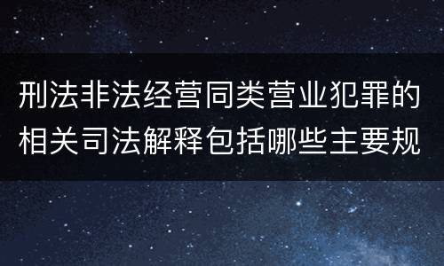 刑法非法经营同类营业犯罪的相关司法解释包括哪些主要规定