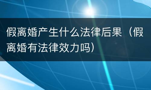 假离婚产生什么法律后果（假离婚有法律效力吗）