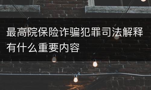 最高院保险诈骗犯罪司法解释有什么重要内容