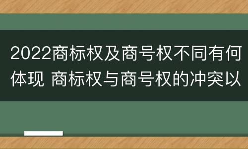 2022商标权及商号权不同有何体现 商标权与商号权的冲突以及解决