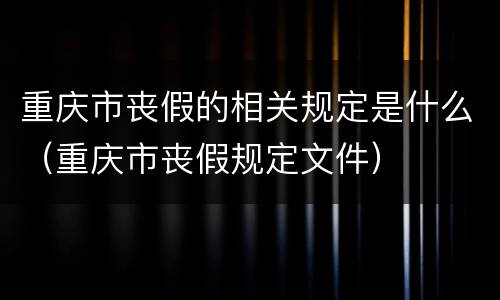 重庆市丧假的相关规定是什么（重庆市丧假规定文件）