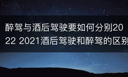 醉驾与酒后驾驶要如何分别2022 2021酒后驾驶和醉驾的区别