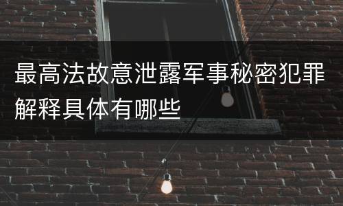 最高法故意泄露军事秘密犯罪解释具体有哪些