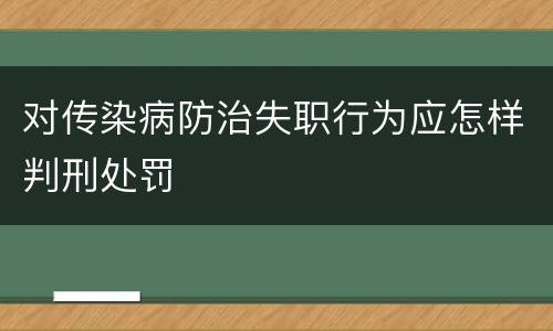 对传染病防治失职行为应怎样判刑处罚