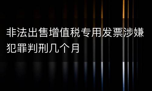 非法出售增值税专用发票涉嫌犯罪判刑几个月