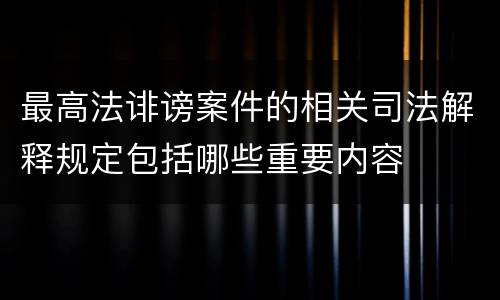 最高法诽谤案件的相关司法解释规定包括哪些重要内容