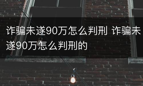 诈骗未遂90万怎么判刑 诈骗未遂90万怎么判刑的