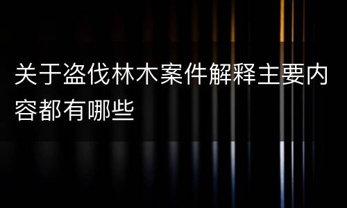 关于盗伐林木案件解释主要内容都有哪些