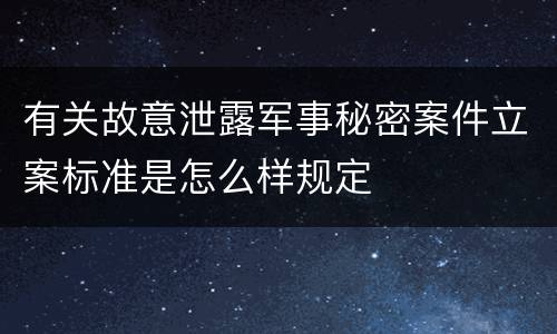 有关故意泄露军事秘密案件立案标准是怎么样规定