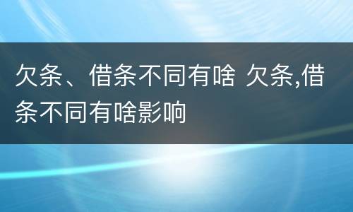 欠条、借条不同有啥 欠条,借条不同有啥影响