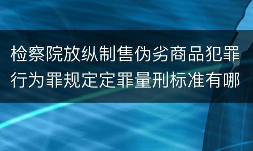 检察院放纵制售伪劣商品犯罪行为罪规定定罪量刑标准有哪些