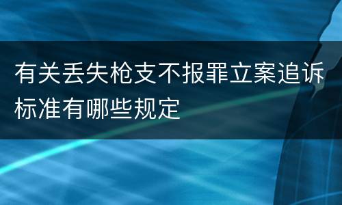 有关丢失枪支不报罪立案追诉标准有哪些规定