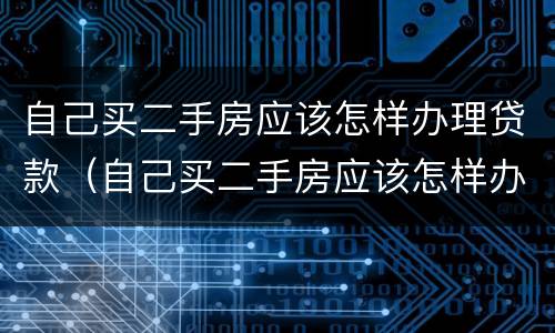 自己买二手房应该怎样办理贷款（自己买二手房应该怎样办理贷款流程）