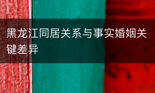 黑龙江同居关系与事实婚姻关键差异