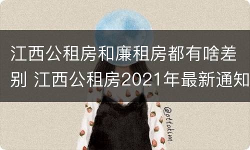 江西公租房和廉租房都有啥差别 江西公租房2021年最新通知